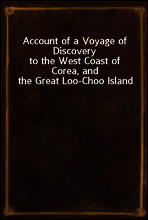 Account of a Voyage of Discovery
to the West Coast of Corea, and the Great Loo-Choo Island
