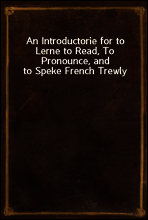 An Introductorie for to Lerne to Read, To Pronounce, and to Speke French Trewly