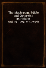 The Mushroom, Edible and Otherwise
Its Habitat and its Time of Growth