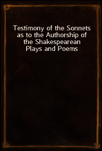 Testimony of the Sonnets as to the Authorship of the Shakespearean Plays and Poems