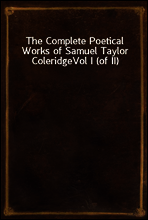 The Complete Poetical Works of Samuel Taylor Coleridge
Vol I (of II)
