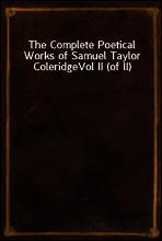 The Complete Poetical Works of Samuel Taylor Coleridge
Vol II (of II)