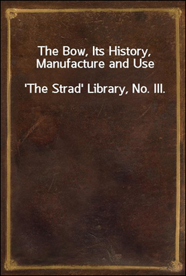 The Bow, Its History, Manufacture and Use
`The Strad` Library, No. III.