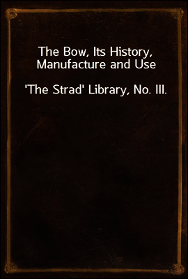 The Bow, Its History, Manufacture and Use
`The Strad` Library, No. III.