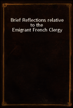 Brief Reflections relative to the Emigrant French Clergy
