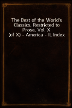 The Best of the World`s Classics, Restricted to Prose, Vol. X (of X) - America - II, Index