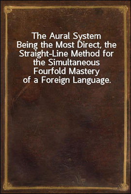 The Aural System
Being the Most Direct, the Straight-Line Method for the Simultaneous Fourfold Mastery of a Foreign Language.