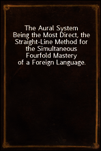 The Aural System
Being the Most Direct, the Straight-Line Method for the Simultaneous Fourfold Mastery of a Foreign Language.
