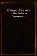 Ebrietatis Encomium
or, the Praise of Drunkenness