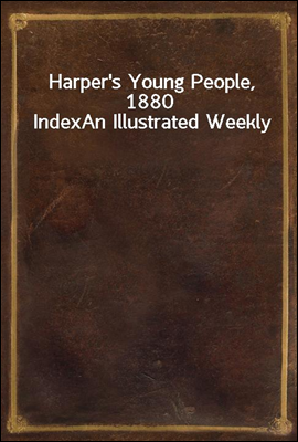 Harper's Young People, 1880 Index
An Illustrated Weekly