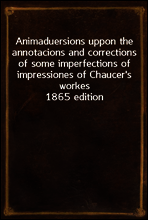 Animaduersions uppon the annotacions and corrections of some imperfections of impressiones of Chaucer`s workes
1865 edition