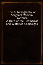 The Autobiography of Sergeant William Lawrence
A Hero of the Peninsular and Waterloo Campaigns