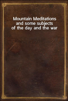 Mountain Meditations
and some subjects of the day and the war