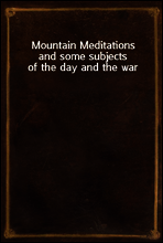 Mountain Meditations
and some subjects of the day and the war
