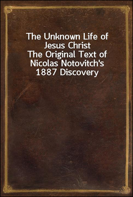 The Unknown Life of Jesus Christ
The Original Text of Nicolas Notovitch's 1887 Discovery