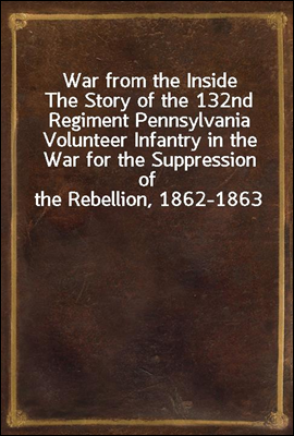 War from the Inside
The Story of the 132nd Regiment Pennsylvania Volunteer Infantry in the War for the Suppression of the Rebellion, 1862-1863