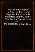 War from the Inside
The Story of the 132nd Regiment Pennsylvania Volunteer Infantry in the War for the Suppression of the Rebellion, 1862-1863