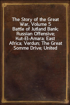 The Story of the Great War, Volume 5
Battle of Jutland Bank; Russian Offensive; Kut-El-Amara; East Africa; Verdun; The Great Somme Drive; United States and Belligerents; Summary of Two Years` War