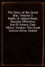 The Story of the Great War, Volume 5
Battle of Jutland Bank; Russian Offensive; Kut-El-Amara; East Africa; Verdun; The Great Somme Drive; United States and Belligerents; Summary of Two Years` War