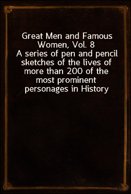 Great Men and Famous Women, Vol. 8
A series of pen and pencil sketches of the lives of more than 200 of the most prominent personages in History