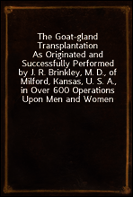 The Goat-gland Transplantation
As Originated and Successfully Performed by J. R. Brinkley, M. D., of Milford, Kansas, U. S. A., in Over 600 Operations Upon Men and Women