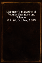 Lippincott`s Magazine of Popular Literature and Science, Vol. 26, October, 1880