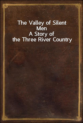 The Valley of Silent Men
A Story of the Three River Country