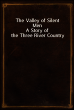 The Valley of Silent Men
A Story of the Three River Country