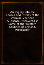 An Inquiry into the Causes and Effects of the Variolae Vaccinae
A Disease Discovered in Some of the Western Counties of England, Particularly Gloucestershire, and Known by the Name of the Cow Pox