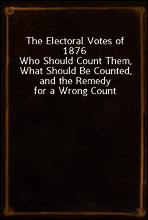The Electoral Votes of 1876
Who Should Count Them, What Should Be Counted, and the Remedy for a Wrong Count