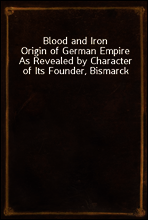 Blood and Iron
Origin of German Empire As Revealed by Character of Its Founder, Bismarck