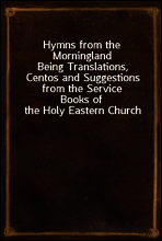 Hymns from the Morningland
Being Translations, Centos and Suggestions from the Service
Books of the Holy Eastern Church