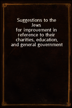 Suggestions to the Jews
for improvement in reference to their charities, education, and general government