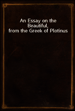 An Essay on the Beautiful, from the Greek of Plotinus
