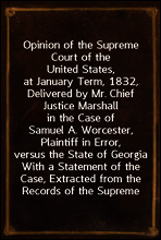 Opinion of the Supreme Court of the United States, at January Term, 1832, Delivered by Mr. Chief Justice Marshall in the Case of Samuel A. Worcester, Plaintiff in Error, versus the State of Georgia
W