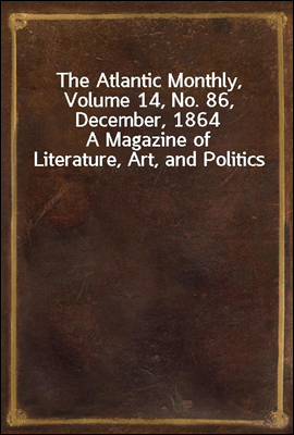 The Atlantic Monthly, Volume 14, No. 86, December, 1864
A Magazine of Literature, Art, and Politics
