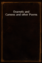 Enamels and Cameos and other Poems
