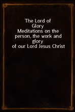 The Lord of Glory
Meditations on the person, the work and glory of our Lord Jesus Christ