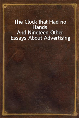 The Clock that Had no Hands
And Nineteen Other Essays About Advertising