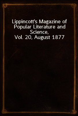 Lippincott's Magazine of Popular Literature and Science, Vol. 20, August 1877