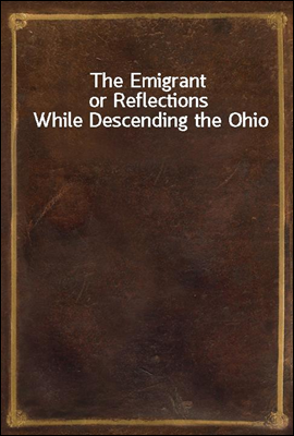 The Emigrant
or Reflections While Descending the Ohio