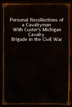 Personal Recollections of a Cavalryman
With Custer`s Michigan Cavalry Brigade in the Civil War