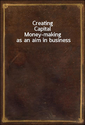 Creating Capital
Money-making as an aim in business