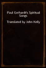 Paul Gerhardt`s Spiritual Songs
Translated by John Kelly