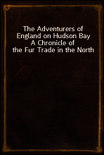 The Adventurers of England on Hudson Bay
A Chronicle of the Fur Trade in the North