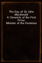 The Day of Sir John Macdonald
A Chronicle of the First Prime Minister of the Dominion