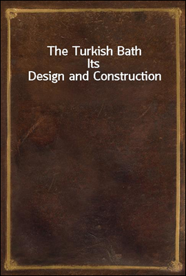 The Turkish Bath
Its Design and Construction
