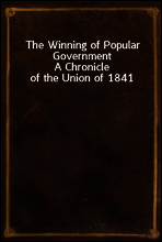 The Winning of Popular Government
A Chronicle of the Union of 1841