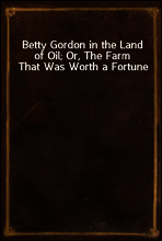 Betty Gordon in the Land of Oil; Or, The Farm That Was Worth a Fortune