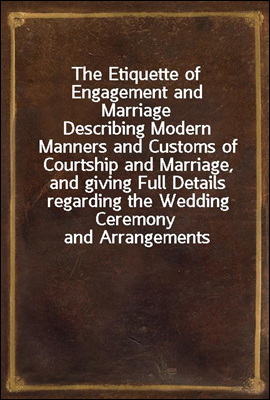 The Etiquette of Engagement and Marriage
Describing Modern Manners and Customs of Courtship and Marriage, and giving Full Details regarding the Wedding Ceremony and Arrangements